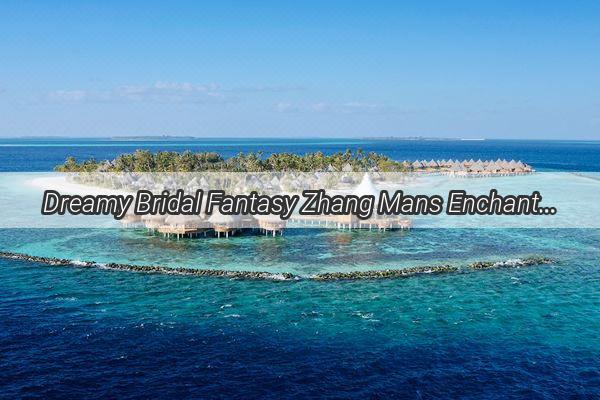 Dreamy Bridal Fantasy Zhang Mans Enchanting Wedding Imaginarium